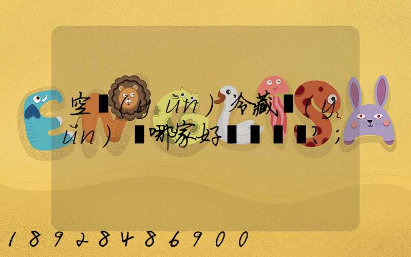 空運(yùn)冷藏運(yùn)輸哪家好？